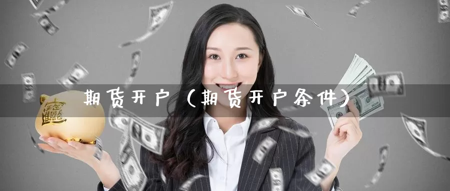 期货开户（期货开户条件）_https://www.0539ktwx.com_期货手续费返佣_第1张