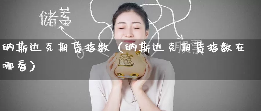 纳斯达克期货指数（纳斯达克期货指数在哪看）_https://www.0539ktwx.com_期货代理商_第1张