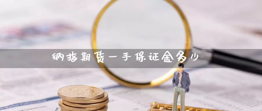 纳指期货一手保证金多少_https://www.0539ktwx.com_国际期货返佣_第1张